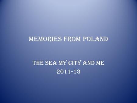 MEMORIES FROM POLAND THE SEA MY CITY AND ME 2011-13.