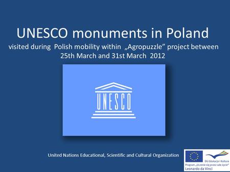 UNESCO monuments in Poland visited during Polish mobility within „Agropuzzle” project between 25th March and 31st March 2012 United Nations Educational,