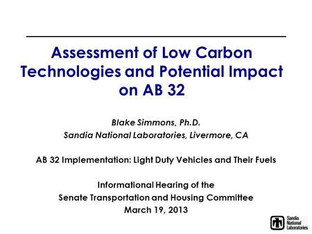 Assessment of Low Carbon Technologies and Potential Impact on AB 32 Blake Simmons, Ph.D. Sandia National Laboratories, Livermore, CA AB 32 Implementation: