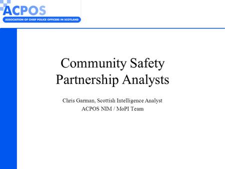 Community Safety Partnership Analysts Chris Garman, Scottish Intelligence Analyst ACPOS NIM / MoPI Team.