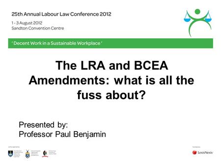 The LRA and BCEA Amendments: what is all the fuss about? Presented by: Professor Paul Benjamin.