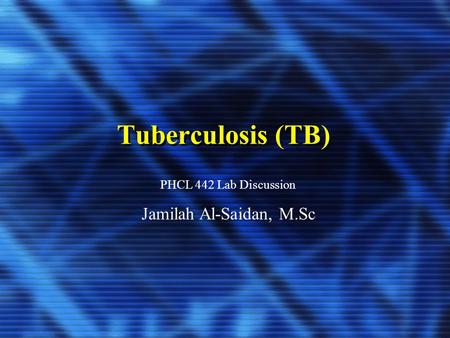 Tuberculosis (TB) PHCL 442 Lab Discussion Jamilah Al-Saidan, M.Sc.