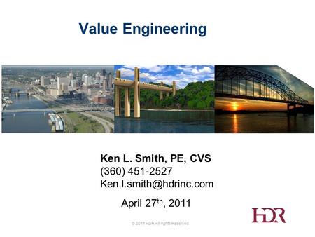 © 2011 HDR All rights Reserved. Value Engineering Ken L. Smith, PE, CVS (360) 451-2527 April 27 th, 2011.