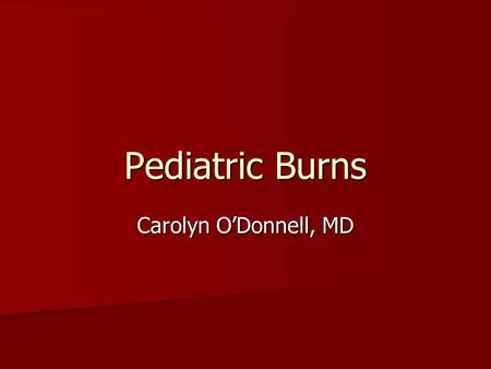 Pediatric Burns Carolyn O’Donnell, MD. Epidemiology Worldwide: Worldwide: Young children- 60-80% scalds Older children- fire injury more likely >/= 5.