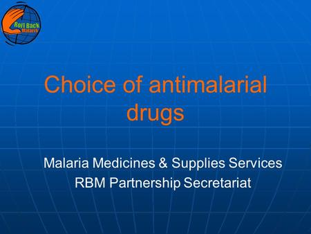Choice of antimalarial drugs Malaria Medicines & Supplies Services RBM Partnership Secretariat.