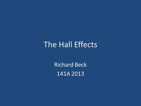 The Hall Effects Richard Beck 141A 2013. Hall Effect Discovery The physics behind it Applications Personal experiments 2Richard Beck - Physics 141A, 2013.
