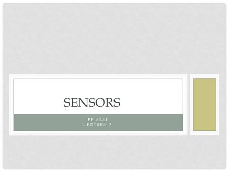 EE 5351 LECTURE 7 SENSORS. SENSORS ARE… Extremely sensitive to some aspect of the local environment (temp, sound level, motion, etc.) Extremely insensitive.