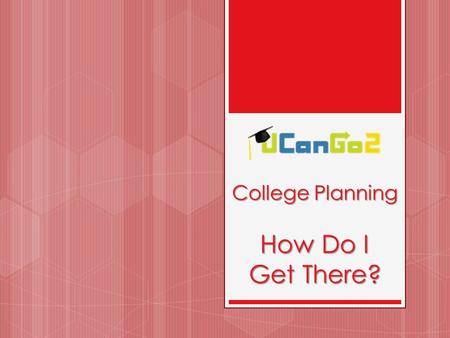 College Planning How Do I Get There?. What is UCanGo2?  A college access program for high school and middle school students and parents  Provides information.