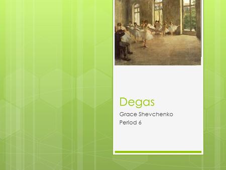 Degas Grace Shevchenko Period 6. Date, place of birth  Hilaire-Germain-Edgar De Gas was born July 19, 1834.  He was born in Paris, France where he spent.