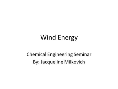 Wind Energy Chemical Engineering Seminar By: Jacqueline Milkovich.