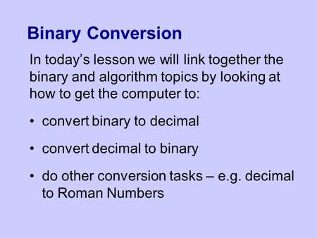 Binary Conversion In today’s lesson we will link together the binary and algorithm topics by looking at how to get the computer to: convert binary to decimal.