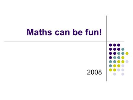 Maths can be fun! 2008. Question 1 How many days are there in five weeks?