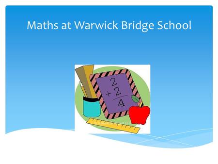 Maths at Warwick Bridge School. Think of a number Double it Add on 10 Half it Take away the number you first thought of The answer is 5.