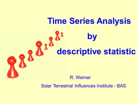 R. Werner Solar Terrestrial Influences Institute - BAS Time Series Analysis by descriptive statistic.