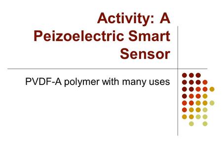 Activity: A Peizoelectric Smart Sensor PVDF-A polymer with many uses.