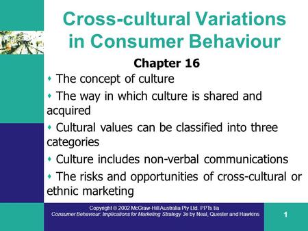 Copyright  2002 McGraw-Hill Australia Pty Ltd. PPTs t/a Consumer Behaviour: Implications for Marketing Strategy 3e by Neal, Quester and Hawkins 1 Cross-cultural.