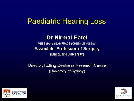 Paediatric Hearing Loss Dr Nirmal Patel MBBS (Hons)(Syd) FRACS (OHNS) MS (UNSW) Associate Professor of Surgery (Macquarie University) Director, Kolling.