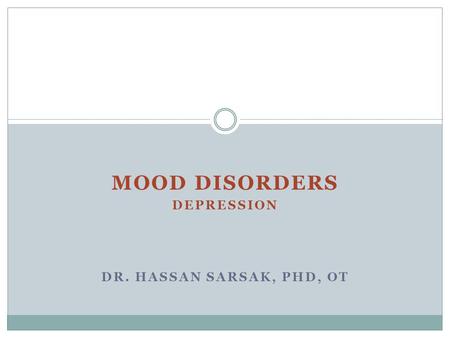 MOOD DISORDERS DEPRESSION DR. HASSAN SARSAK, PHD, OT.