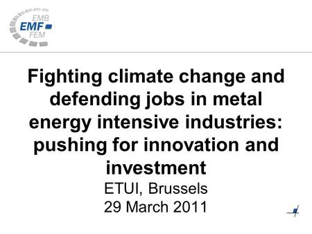 Fighting climate change and defending jobs in metal energy intensive industries: pushing for innovation and investment ETUI, Brussels 29 March 2011.