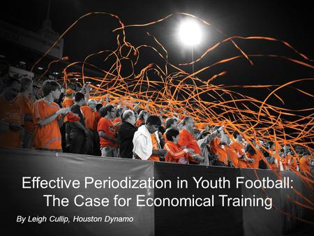 Effective Periodization in Youth Football: The Case for Economical Training By Leigh Cullip, Houston Dynamo.
