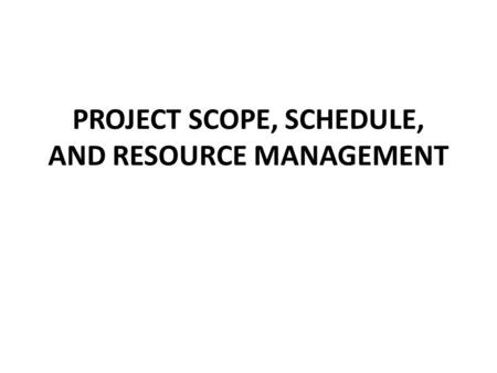 PROJECT SCOPE, SCHEDULE, AND RESOURCE MANAGEMENT