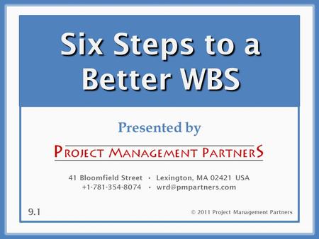 Six Steps to a Better WBS Presented by 41 Bloomfield Street Lexington, MA 02421 USA +1-781-354-8074 © 2011 Project Management Partners.