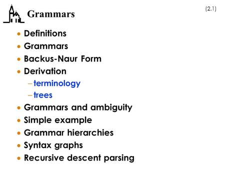 (2.1) Grammars  Definitions  Grammars  Backus-Naur Form  Derivation – terminology – trees  Grammars and ambiguity  Simple example  Grammar hierarchies.