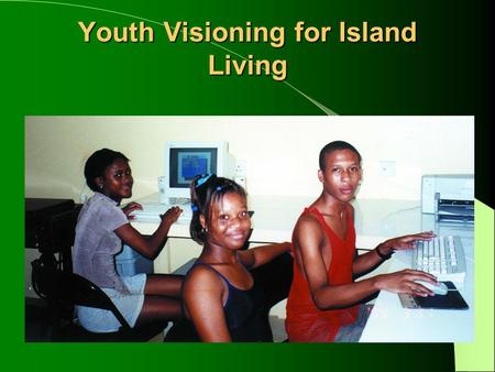 Youth Visioning for Island Living. What is Youth Visioning? A process whereby young people articulate how they want their islands to develop in the future.