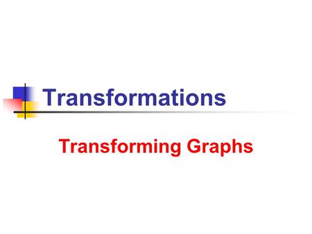 Transformations Transforming Graphs. 7/9/2013 Transformations of Graphs 2 Basic Transformations Restructuring Graphs Vertical Translation f(x) to f(x)