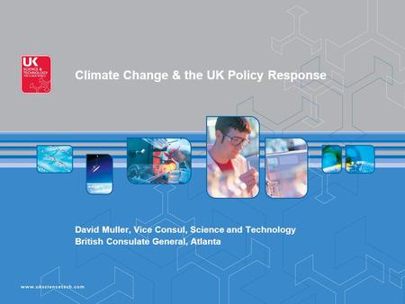 Climate Change & the UK Policy Response David Muller, Vice Consul, Science and Technology British Consulate General, Atlanta.
