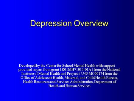 Depression Overview Developed by the Center for School Mental Health with support provided in part from grant 1R01MH71015-01A1 from the National Institute.