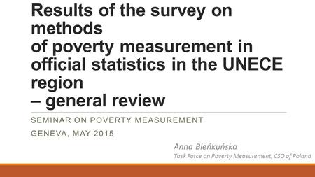 Results of the survey on methods of poverty measurement in official statistics in the UNECE region – general review SEMINAR ON POVERTY MEASUREMENT GENEVA,