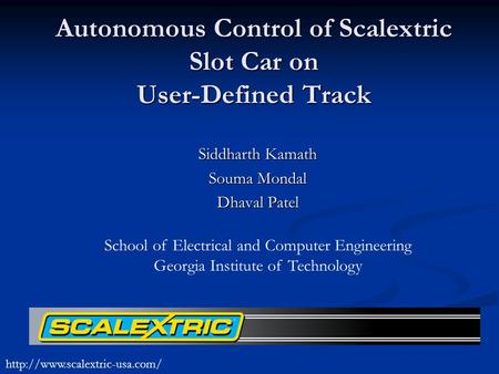 Autonomous Control of Scalextric Slot Car on User-Defined Track Siddharth Kamath Souma Mondal Dhaval Patel School of Electrical and Computer Engineering.