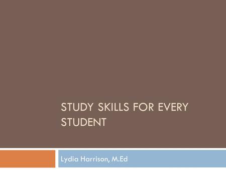 STUDY SKILLS FOR EVERY STUDENT Lydia Harrison, M.Ed.