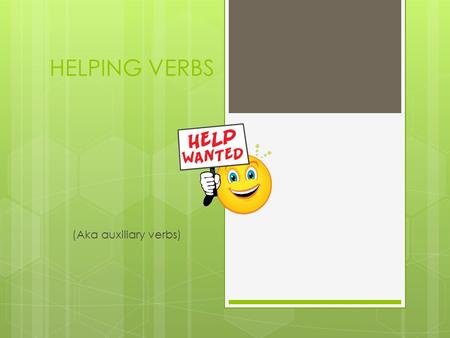 HELPING VERBS (Aka auxiliary verbs).