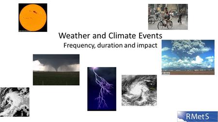 Weather and Climate Events Frequency, duration and impact.