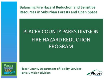 Balancing Fire Hazard Reduction and Sensitive Resources in Suburban Forests and Open Space PLACER COUNTY PARKS DIVISION FIRE HAZARD REDUCTION PROGRAM Placer.