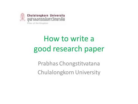 How to write a good research paper Prabhas Chongstitvatana Chulalongkorn University.
