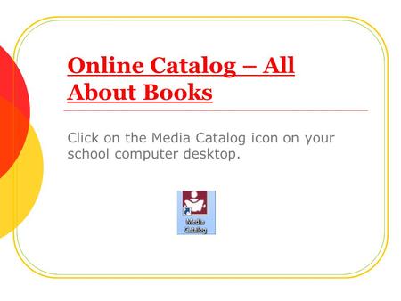 Online Catalog – All About Books Click on the Media Catalog icon on your school computer desktop.