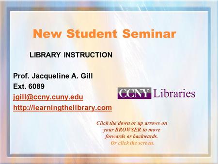 New Student Seminar LIBRARY INSTRUCTION Prof. Jacqueline A. Gill Ext. 6089  Click the down or up arrows.