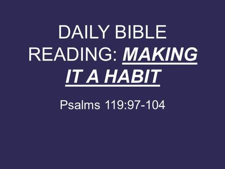 DAILY BIBLE READING: MAKING IT A HABIT Psalms 119:97-104.