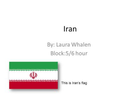 Iran By: Laura Whalen Block:5/6 hour This is Iran’s flag.