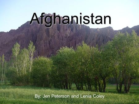 Afghanistan By: Jen Peterson and Lenia Coley. The Land Location: Central, South and Middle East AsiaLocation: Central, South and Middle East Asia Borders:
