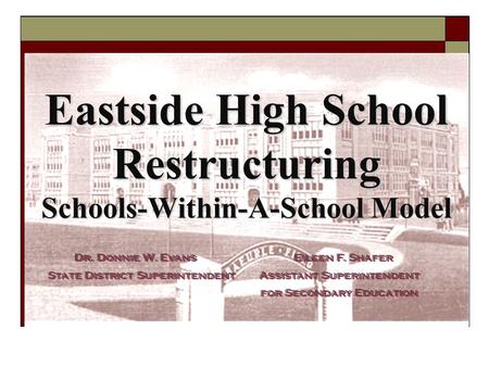 1 Eastside High School Restructuring Schools-Within-A-School Model Dr. Donnie W. Evans State District Superintendent Eileen F. Shafer Assistant Superintendent.