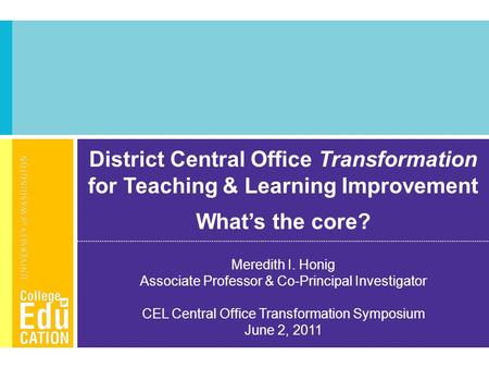 District Central Office Transformation for Teaching & Learning Improvement What’s the core? Meredith I. Honig Associate Professor & Co-Principal Investigator.