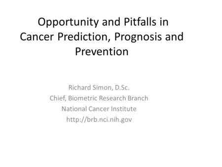 Opportunity and Pitfalls in Cancer Prediction, Prognosis and Prevention Richard Simon, D.Sc. Chief, Biometric Research Branch National Cancer Institute.