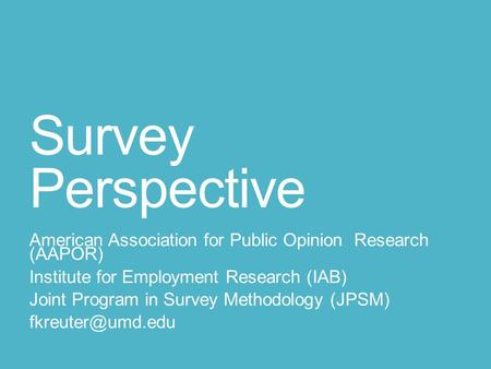 Survey Perspective American Association for Public Opinion Research (AAPOR) Institute for Employment Research (IAB) Joint Program in Survey Methodology.