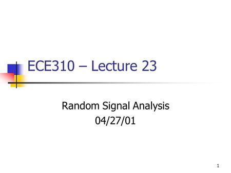 1 ECE310 – Lecture 23 Random Signal Analysis 04/27/01.