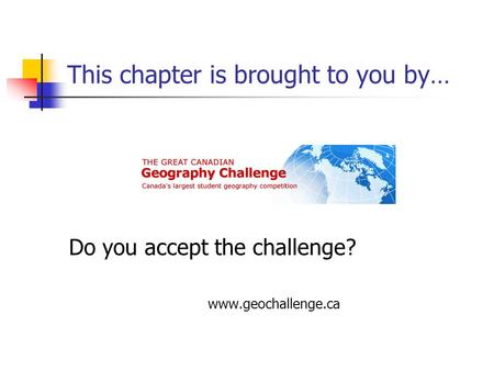This chapter is brought to you by… Do you accept the challenge? www.geochallenge.ca.