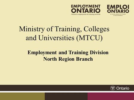 Ministry of Training, Colleges and Universities (MTCU) Employment and Training Division North Region Branch.